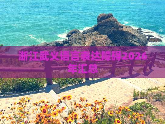 浙江武義2026年語言表達障礙成人培訓服務匯總